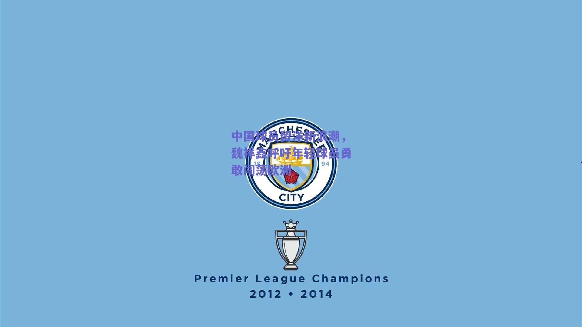 中国球员留洋新浪潮,魏祥鑫呼吁年轻球员勇敢闯荡欧洲