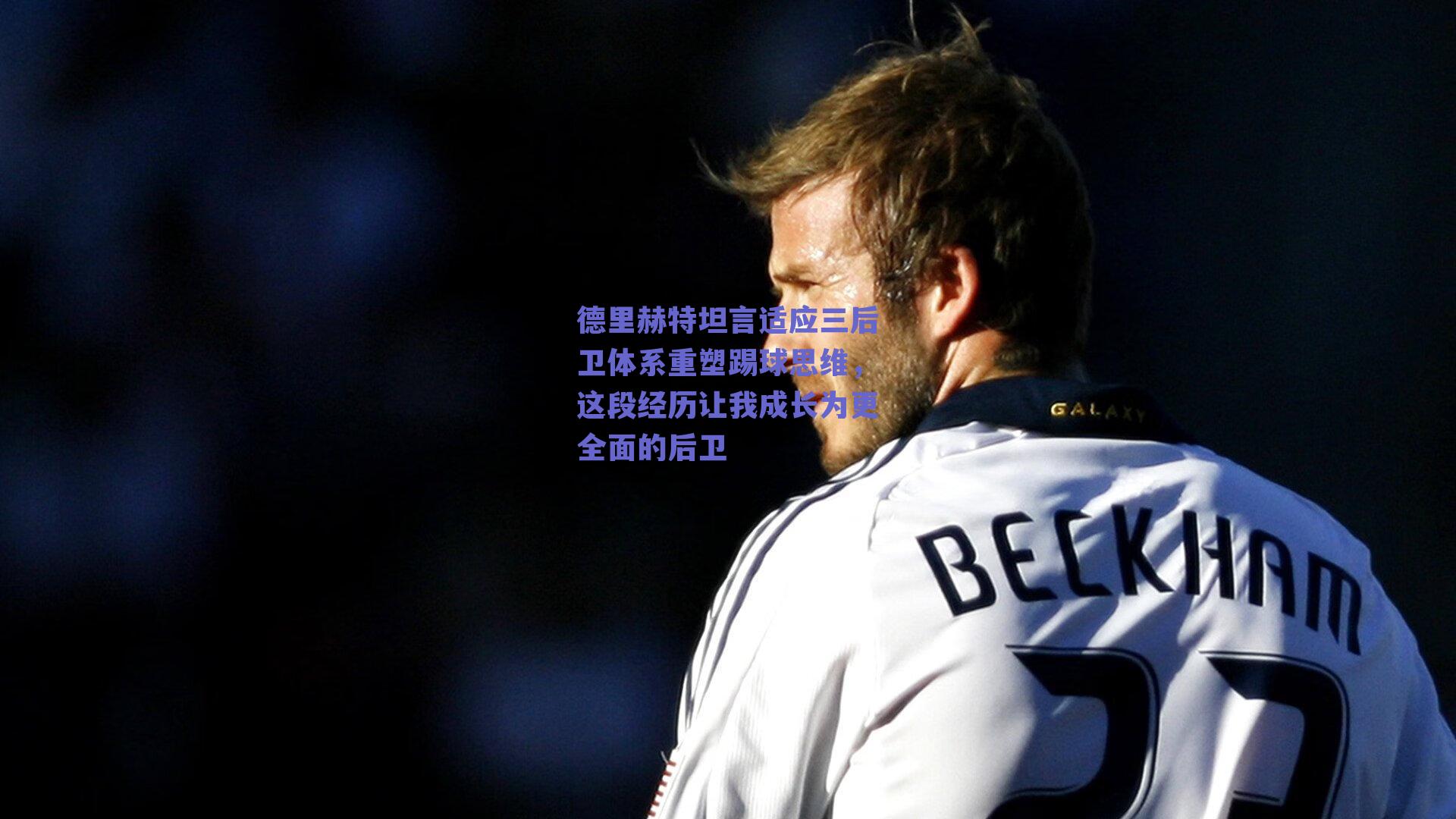 德里赫特坦言适应三后卫体系重塑踢球思维,这段经历让我成长为更全面的后卫