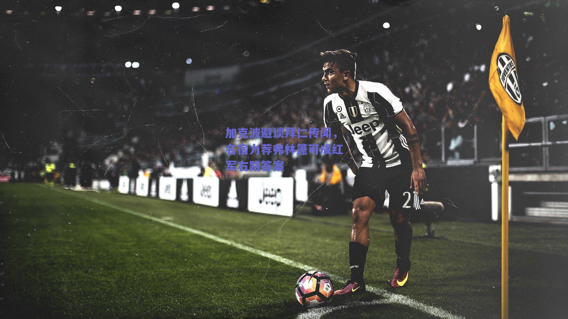 加克波避谈拜仁传闻,名宿力荐弗林篷可成红军右路答案