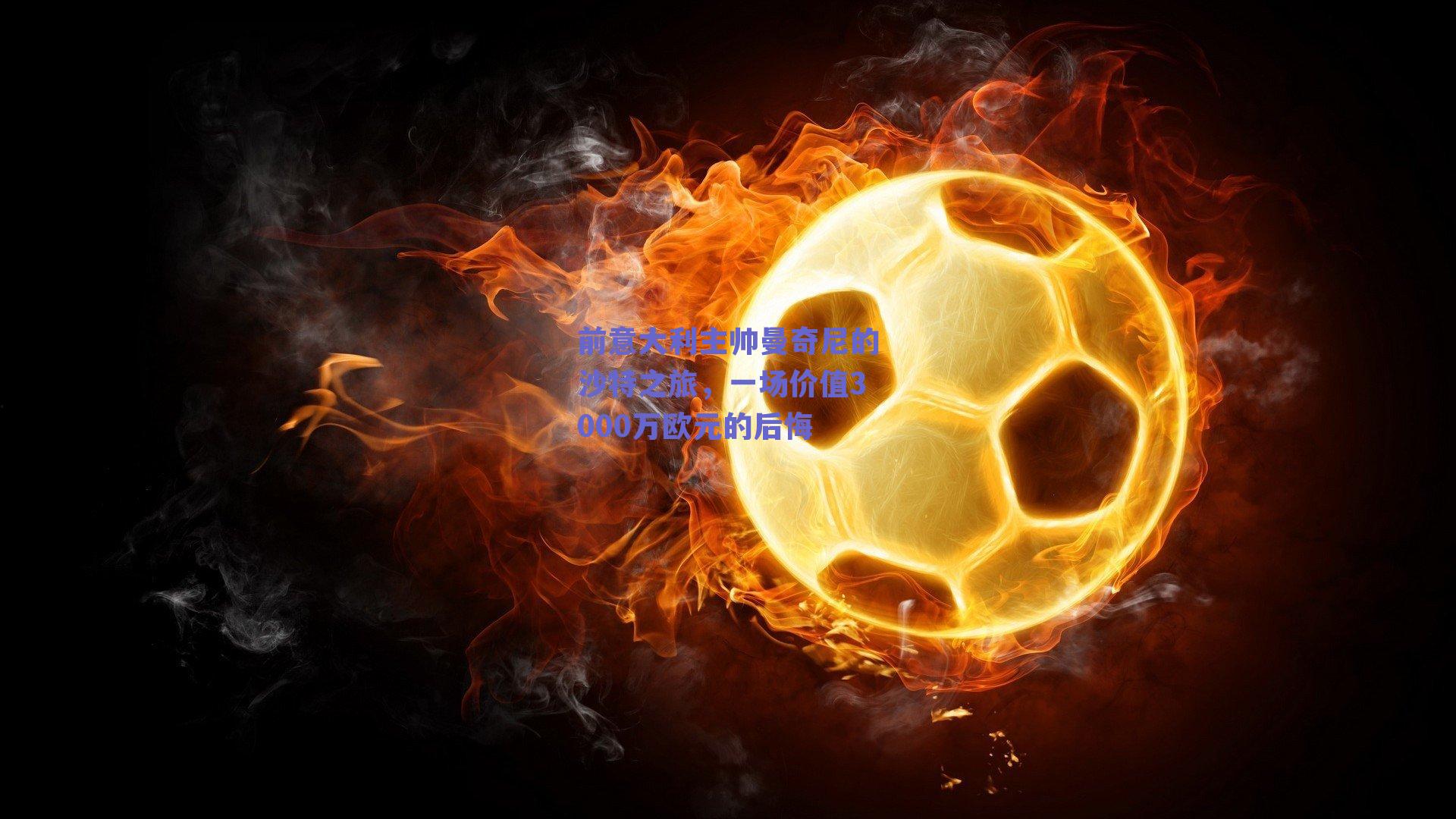 前意大利主帅曼奇尼的沙特之旅,一场价值3000万欧元的后悔