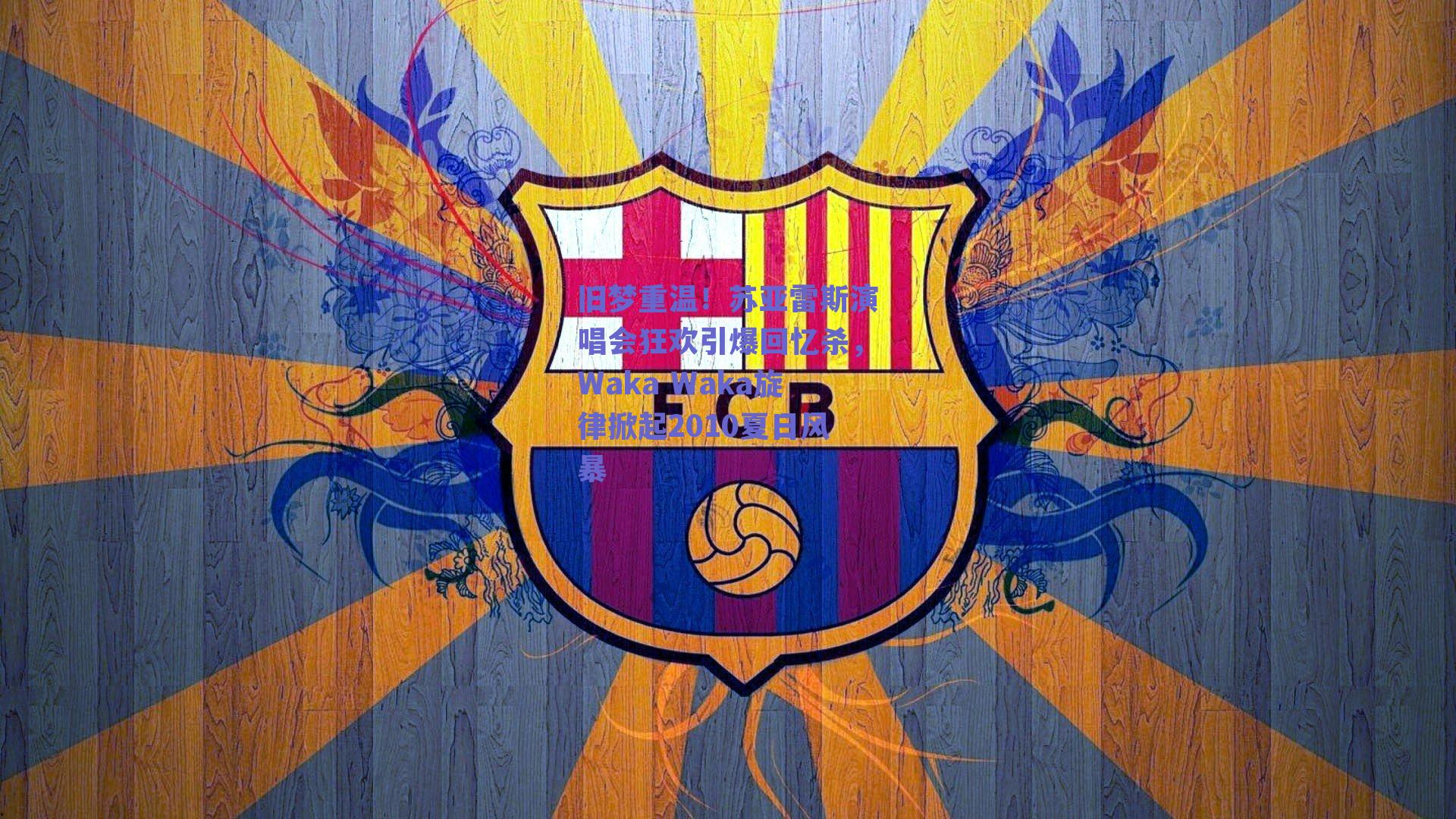 旧梦重温!苏亚雷斯演唱会狂欢引爆回忆杀,Waka Waka旋律掀起2010夏日风暴