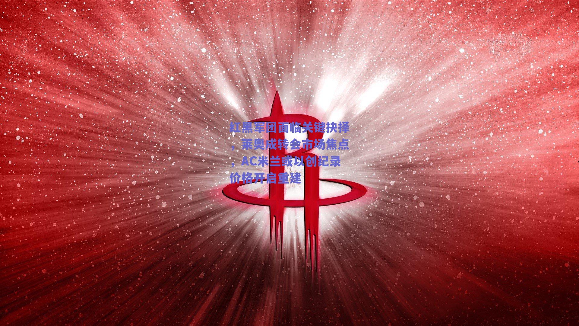 红黑军团面临关键抉择,莱奥成转会市场焦点,AC米兰或以创纪录价格开启重建