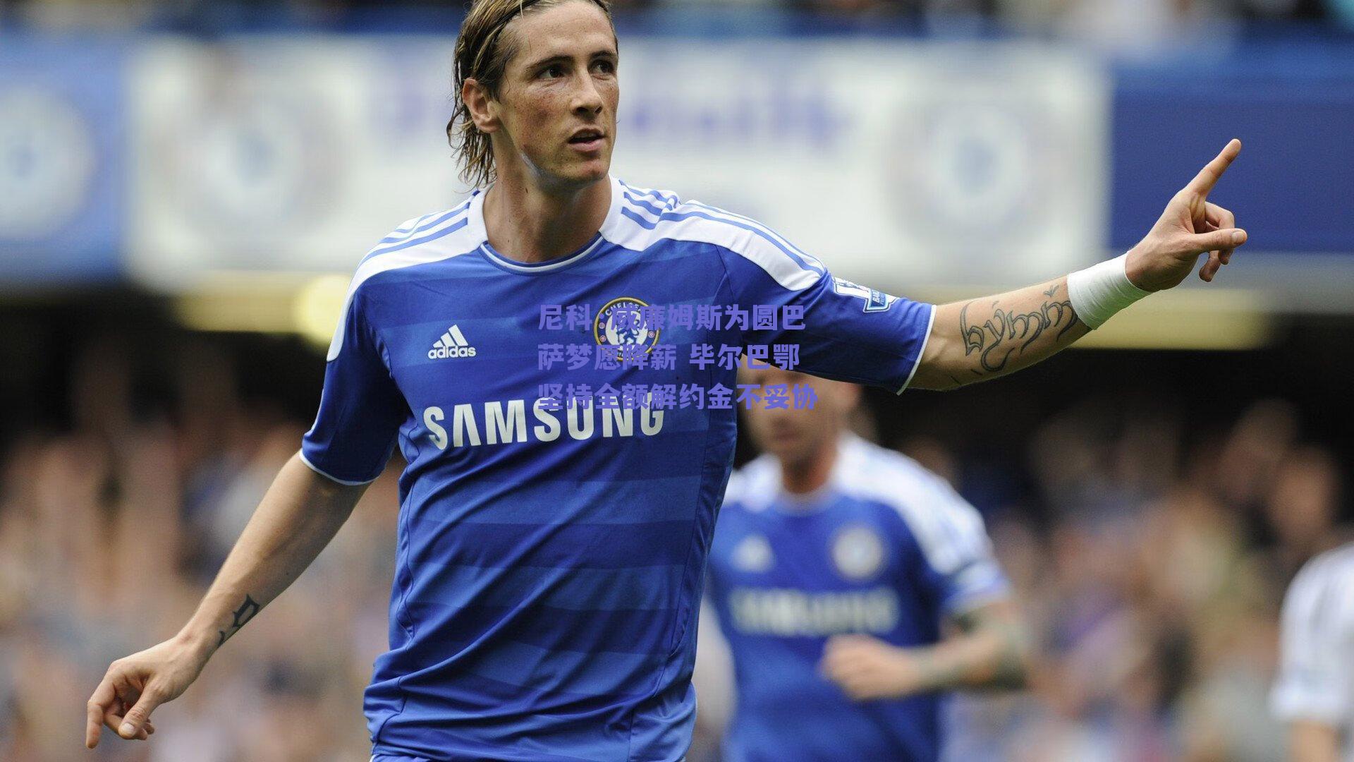 尼科·威廉姆斯为圆巴萨梦愿降薪 毕尔巴鄂坚持全额解约金不妥协