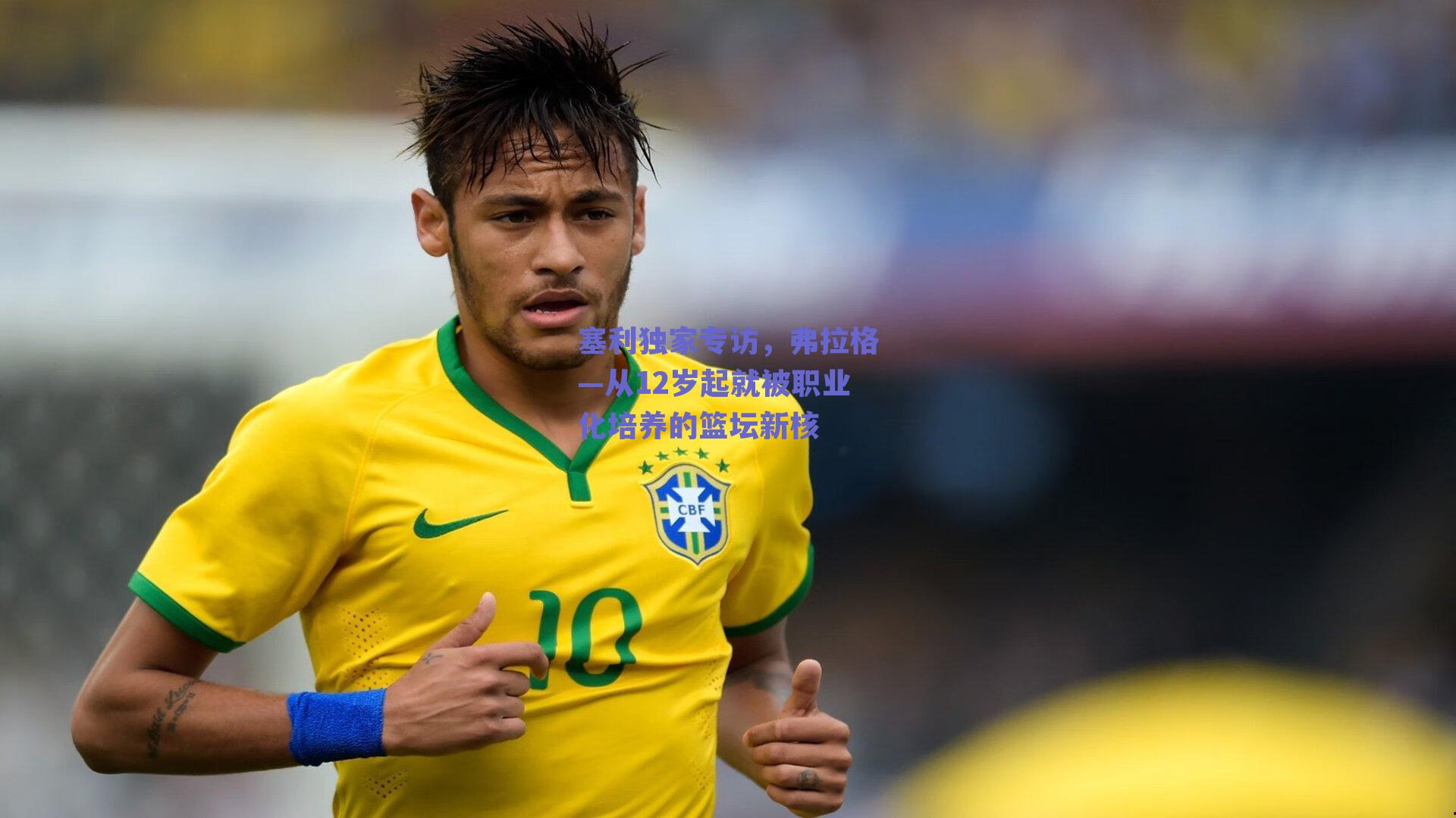 塞利独家专访，弗拉格—从12岁起就被职业化培养的篮坛新核