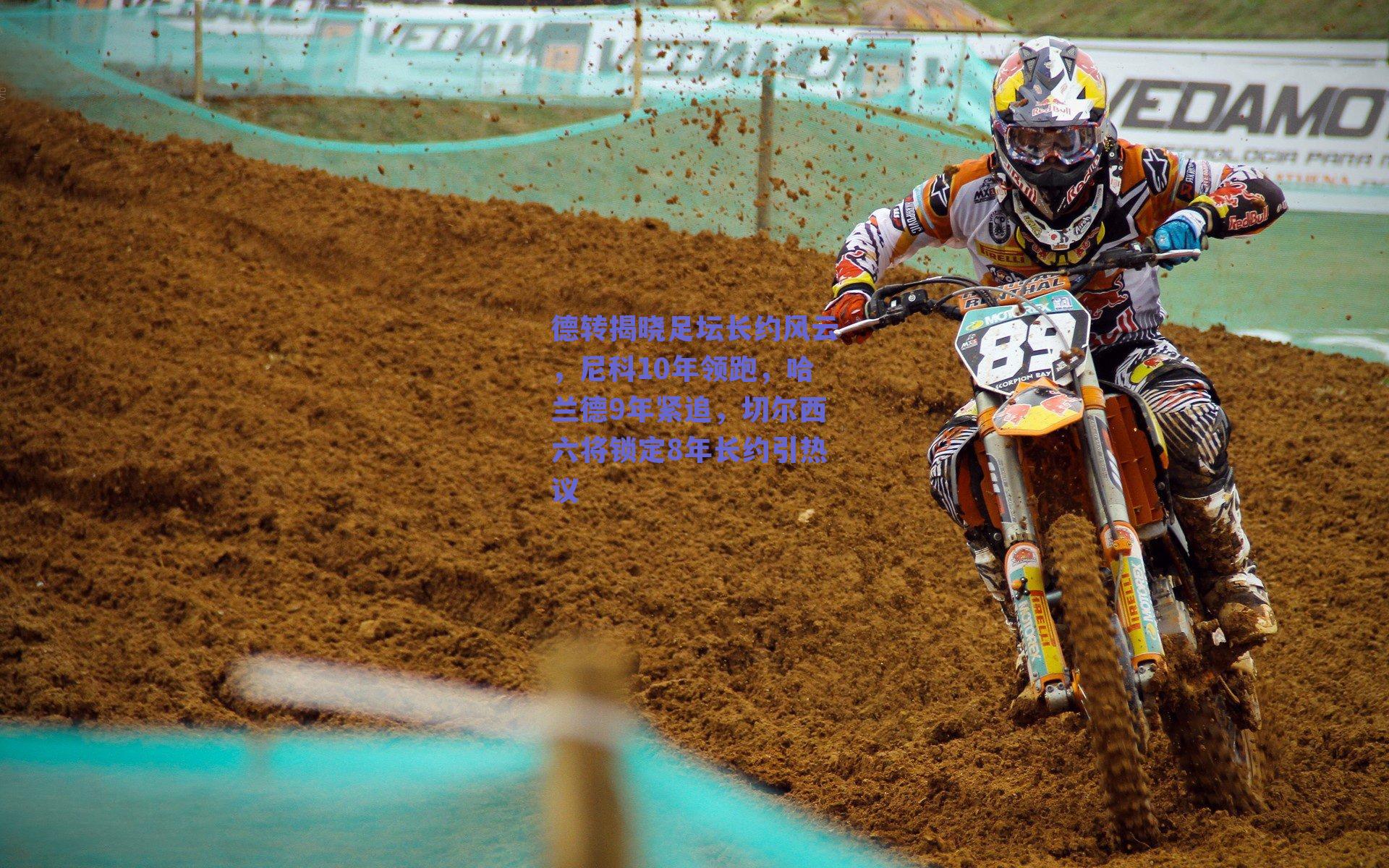 德转揭晓足坛长约风云，尼科10年领跑，哈兰德9年紧追，切尔西六将锁定8年长约引热议