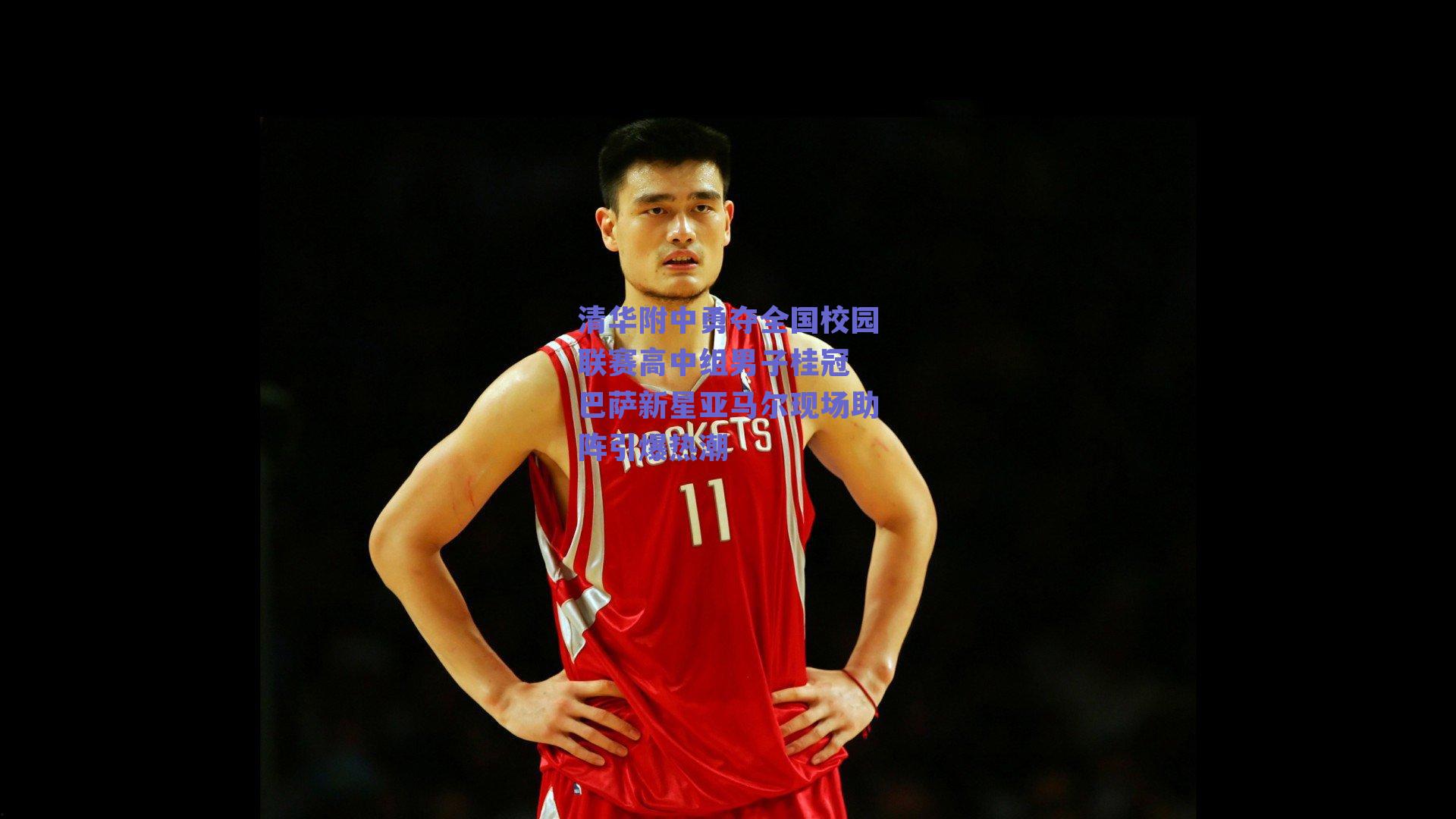 清华附中勇夺全国校园联赛高中组男子桂冠 巴萨新星亚马尔现场助阵引爆热潮