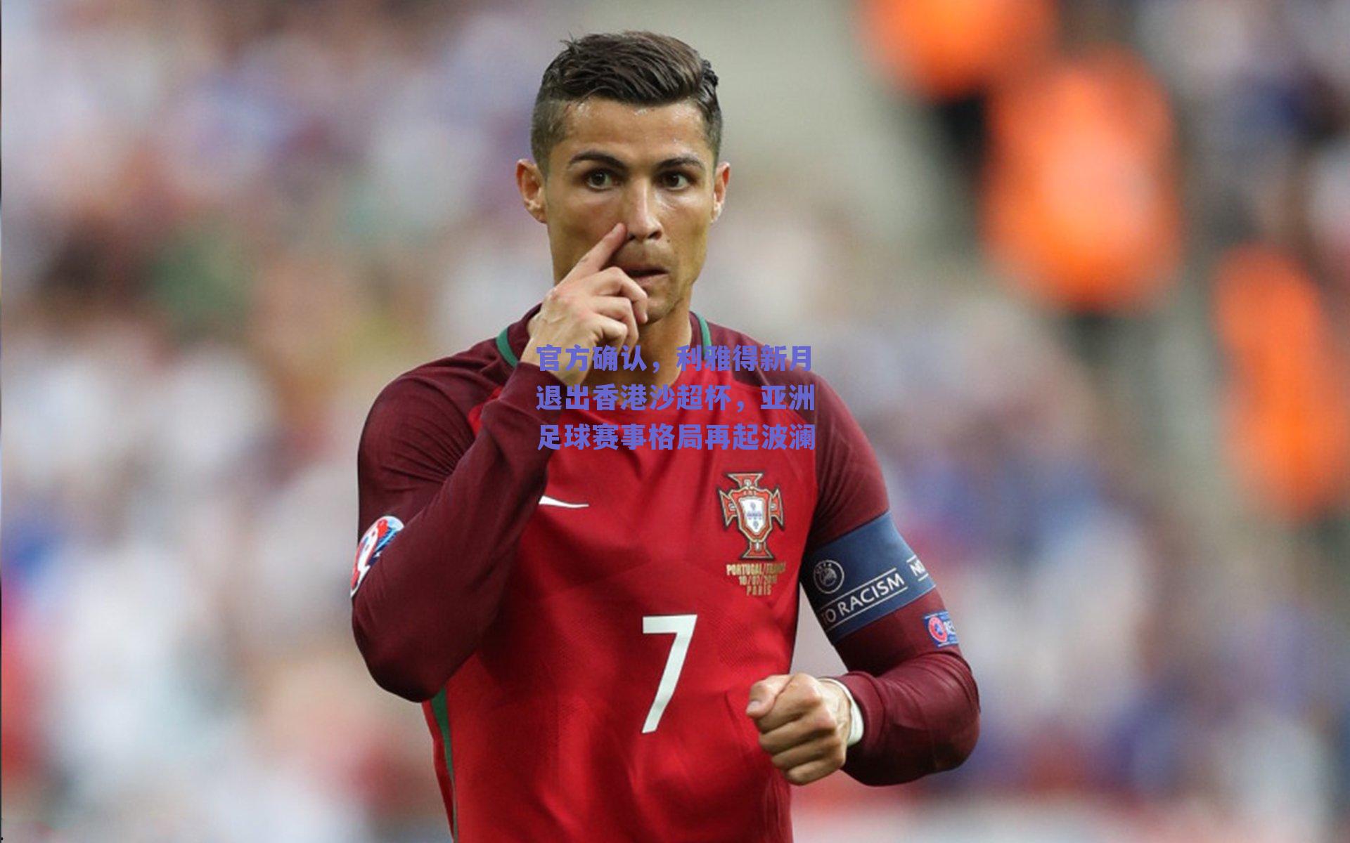 官方确认，利雅得新月退出香港沙超杯，亚洲足球赛事格局再起波澜