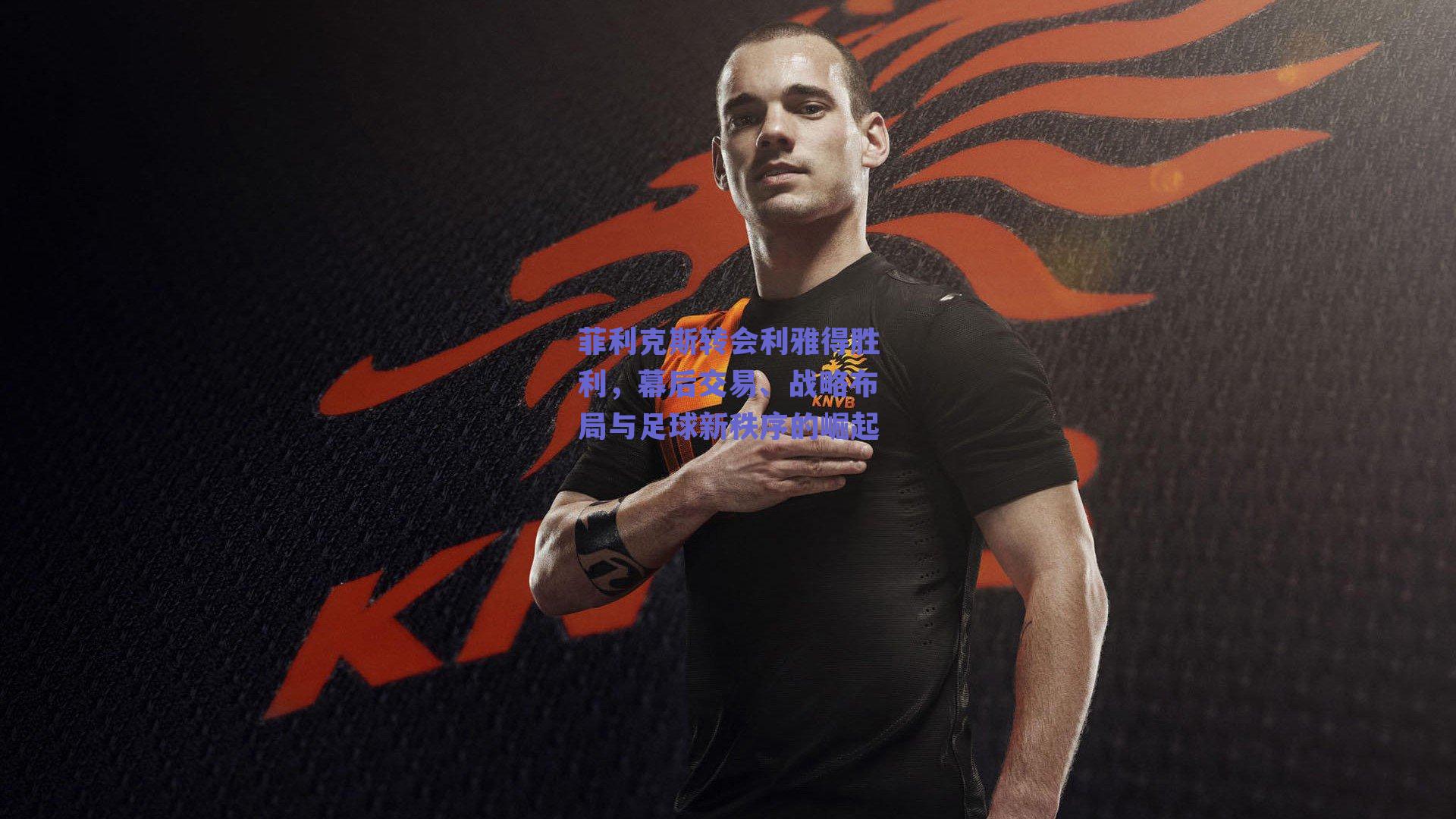 菲利克斯转会利雅得胜利,幕后交易、战略布局与足球新秩序的崛起